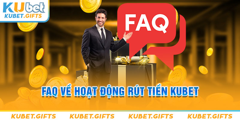 FAQ về hoạt động rút tiền Kubet