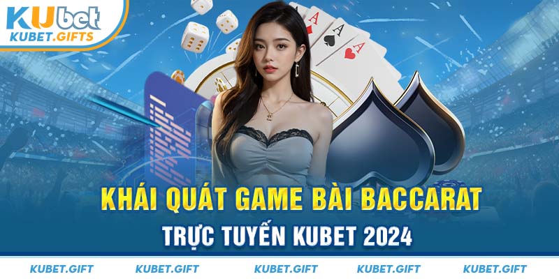 Khái quát game bài Baccarat trực tuyến Kubet 2024